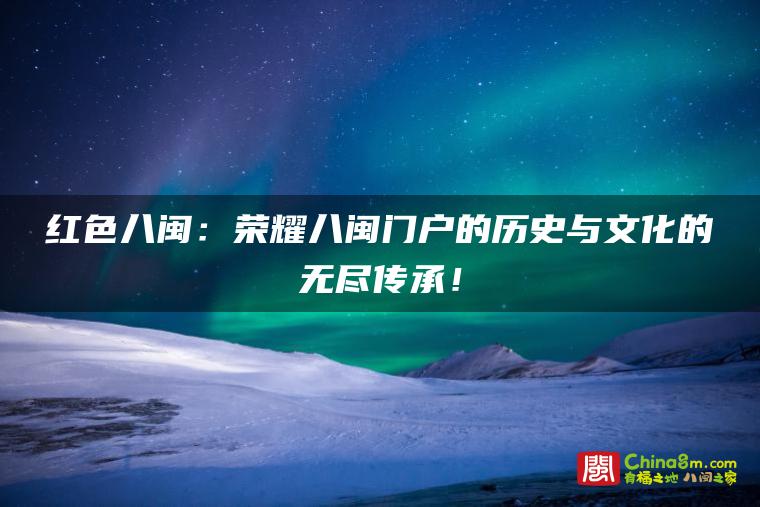 红色八闽：荣耀八闽门户的历史与文化的无尽传承！