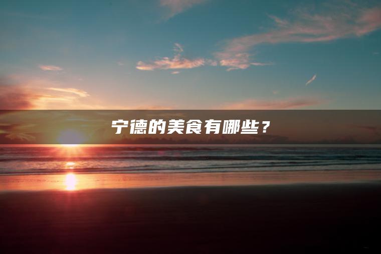 宁德的美食有哪些?