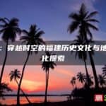 八闽：穿越时空的福建历史文化与地缘文化探索