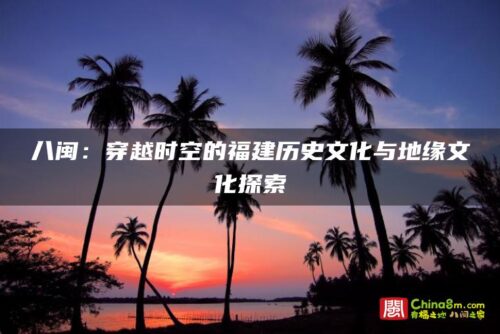 八闽：穿越时空的福建历史文化与地缘文化探索