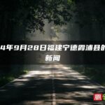 2024年9月28日福建宁德霞浦县的最新新闻