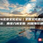 赓续八闽文脉：2024北京文化论坛聚焦福建文化建设成果 闪耀海丝明珠