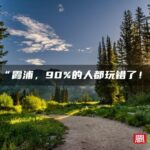“霞浦，90%的人都玩错了！”