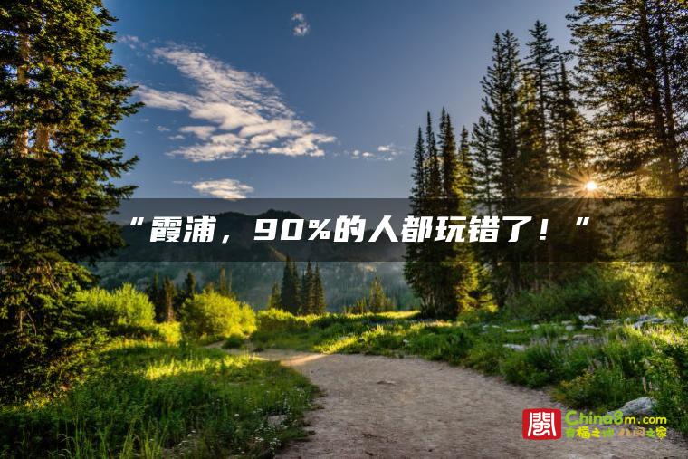 “霞浦,90%的人都玩错了!”