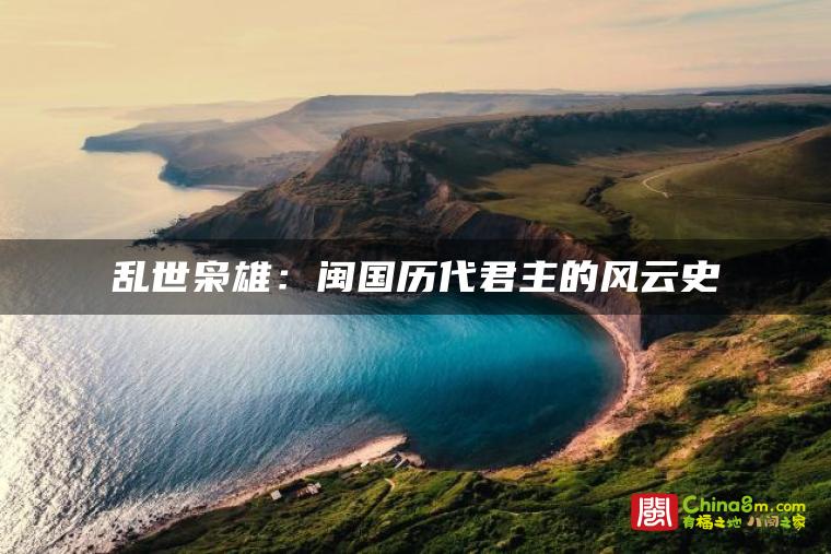 乱世枭雄:闽国历代君主的风云史