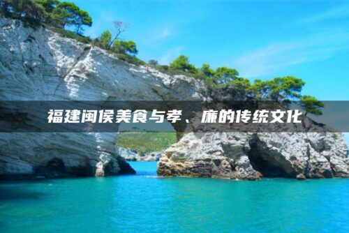 福建闽侯美食与孝、廉的传统文化