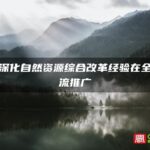 福建深化自然资源综合改革经验在全国交流推广