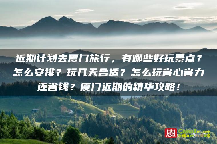 近期计划去厦门旅行,有哪些好玩景点?怎么安排?玩几天合适?怎么玩省心省力还省钱?厦门近期的精华攻略!