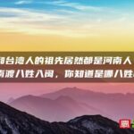 福建和台湾人的祖先居然都是河南人？ 衣冠南渡八姓入闽，你知道是哪八姓吗？