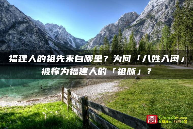 福建人的祖先来自哪里？为何「八姓入闽」被称为福建人的「祖脉」？