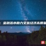 宁德市周宁县：金融活水助力文旅经济高质量发展