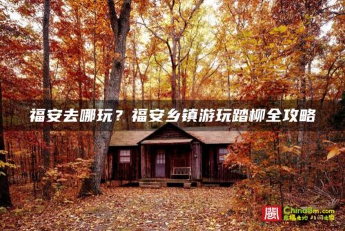 福安去哪玩？福安乡镇游玩踏柳全攻略