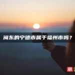 闽东的宁德市属于福州市吗？