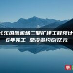福州长乐国际机场二期扩建工程预计2026年完工 总投资约61亿元