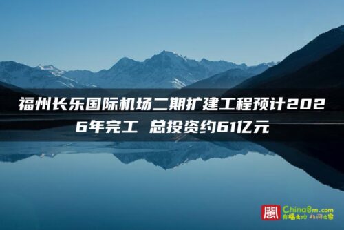 福州长乐国际机场二期扩建工程预计2026年完工 总投资约61亿元