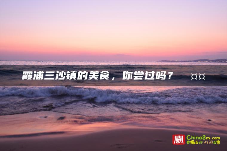 霞浦三沙镇的美食,你尝过吗?🤤