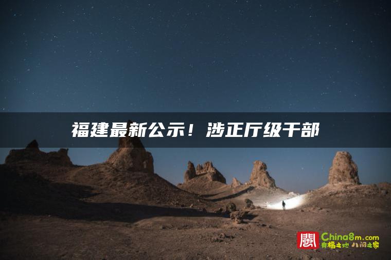 福建最新公示!涉正厅级干部