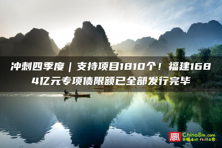 冲刺四季度|支持项目1810个!福建1684亿元专项债限额已全部发行完毕