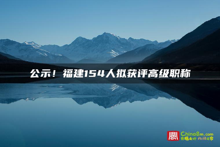 公示!福建154人拟获评高级职称