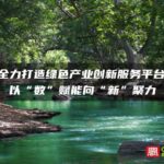 南平全力打造绿色产业创新服务平台——以“数”赋能向“新”聚力