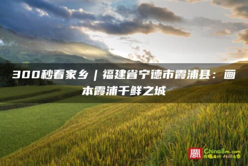 300秒看家乡︱福建省宁德市霞浦县：画本霞浦千鲜之城