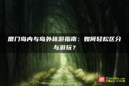 厦门岛内与岛外旅游指南：如何轻松区分与游玩？