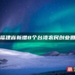 福建省新增8个台湾农民创业园