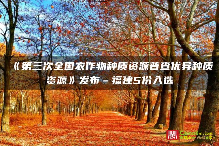 《第三次全国农作物种质资源普查优异种质资源》发布–福建5份入选