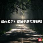 福州公示！多位干部拟任新职