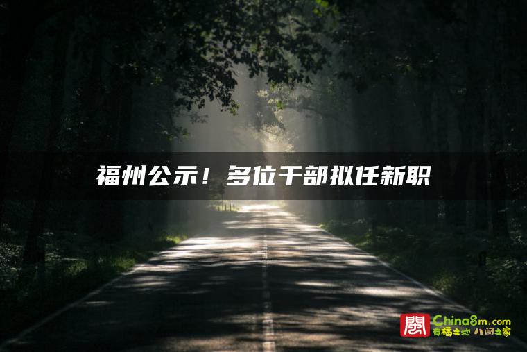 福州公示!多位干部拟任新职