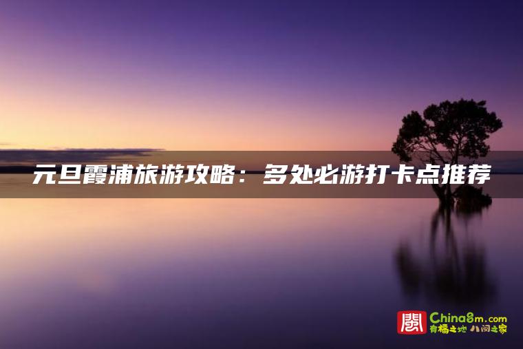 元旦霞浦旅游攻略:多处必游打卡点推荐