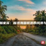 霞浦杨家溪：探寻海国桃源的风景与传说