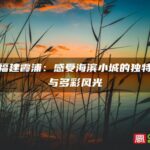 探索福建霞浦：感受海滨小城的独特魅力与多彩风光