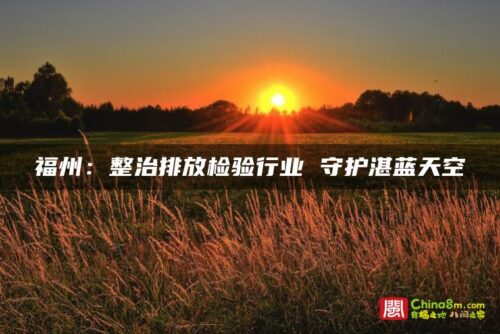 福州：整治排放检验行业 守护湛蓝天空