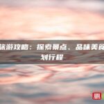 福州旅游攻略：探索景点、品味美食与规划行程