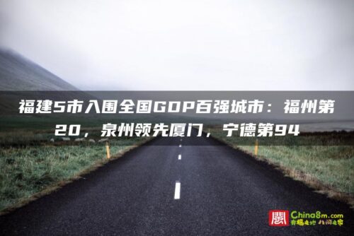 福建5市入围全国GDP百强城市：福州第20，泉州领先厦门，宁德第94