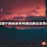 福建宁德旅游不可错过的众多景点