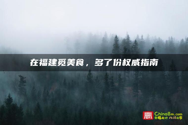 在福建觅美食,多了份权威指南