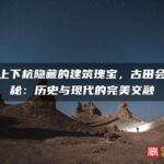 福州上下杭隐藏的建筑瑰宝，古田会馆探秘：历史与现代的完美交融