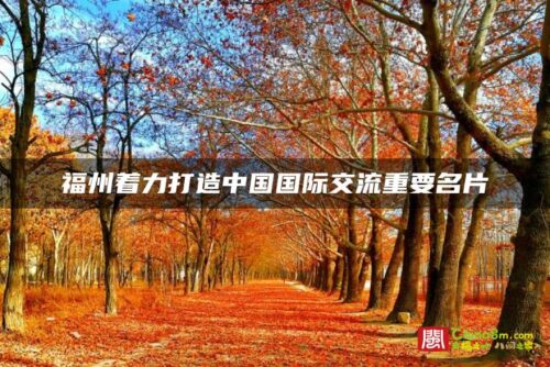 福州着力打造中国国际交流重要名片