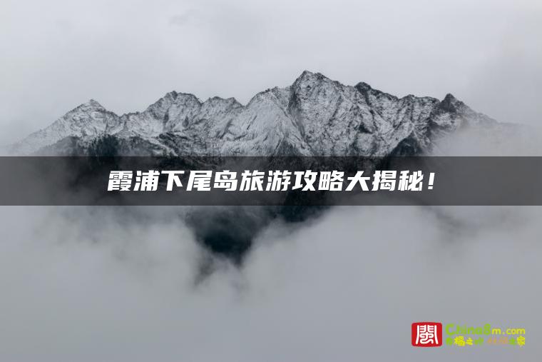 霞浦下尾岛旅游攻略大揭秘!
