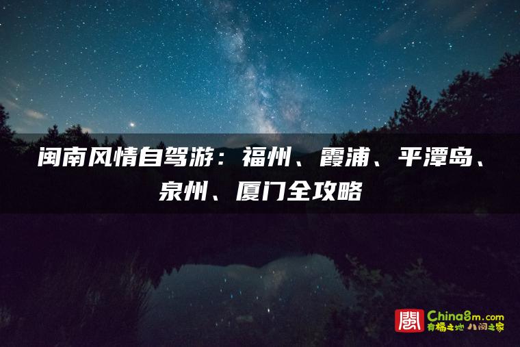 闽南风情自驾游:福州、霞浦、平潭岛、泉州、厦门全攻略