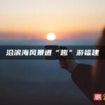 沿滨海风景道“趣”游福建