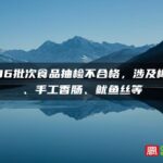 福建36批次食品抽检不合格，涉及橄榄油、手工香肠、鱿鱼丝等