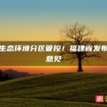 加强生态环境分区管控！福建省发布实施意见→