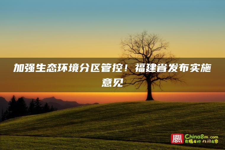 加强生态环境分区管控!福建省发布实施意见→