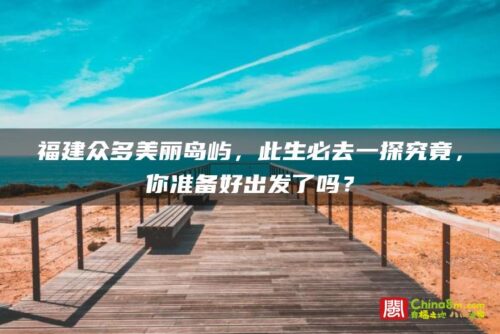 福建众多美丽岛屿，此生必去一探究竟，你准备好出发了吗？