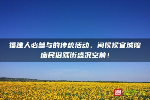 福建人必参与的传统活动，闽侯侯官城隍庙民俗踩街盛况空前！