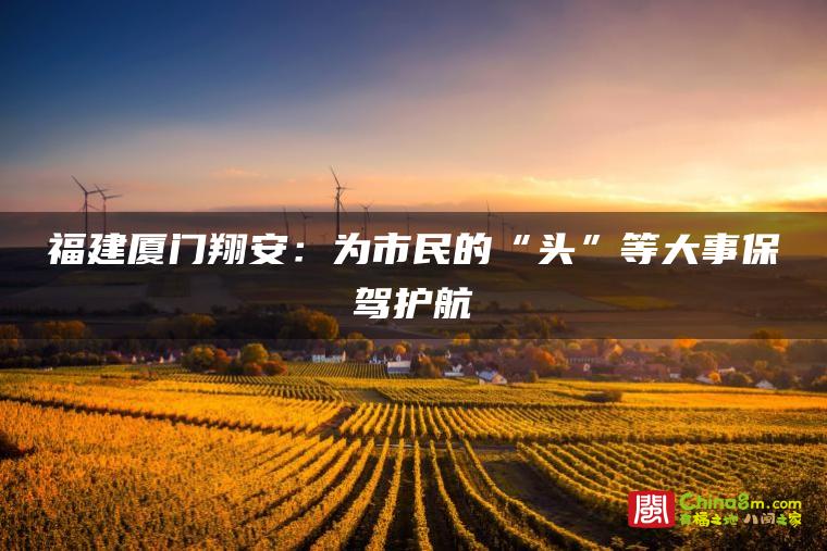 福建厦门翔安:为市民的“头”等大事保驾护航