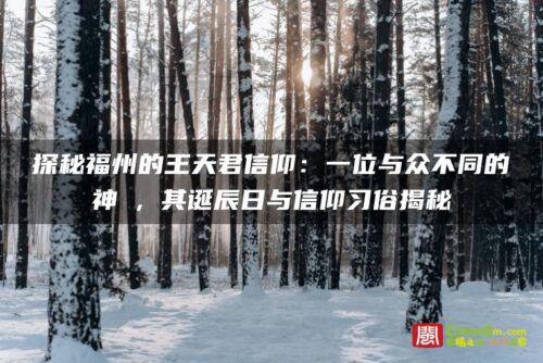 探秘福州的王天君信仰：一位与众不同的神祇，其诞辰日与信仰习俗揭秘